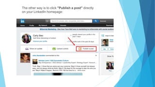 The other way is to click "Publish a post" directly
on your LinkedIn homepage:
 