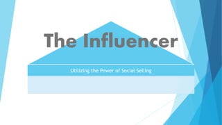 The Influencer
Utilizing the Power of Social Selling
 