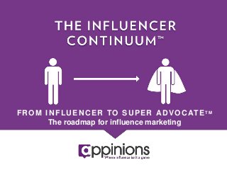 F R O M I N F LU E N C E R TO S U P E R A DVO C AT E T M
             The roadmap for inﬂuence marketing
 