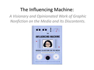 The Influencing Machine:
A Visionary and Opinionated Work of Graphic
Nonfiction on the Media and Its Discontents.
 