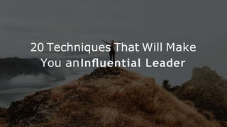 20 Techniques That Will Make
You anInﬂuential Leader
 