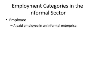 Employment Categories in the
Informal Sector
• Employee
– A paid employee in an informal enterprise.
 