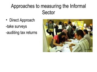 • Direct Approach
-take surveys
-auditing tax returns
Approaches to measuring the Informal
Sector
 
