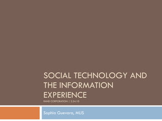 SOCIAL TECHNOLOGY AND THE INFORMATION EXPERIENCE RAND CORPORATION | 2.24.10 Sophia Guevara, MLIS 