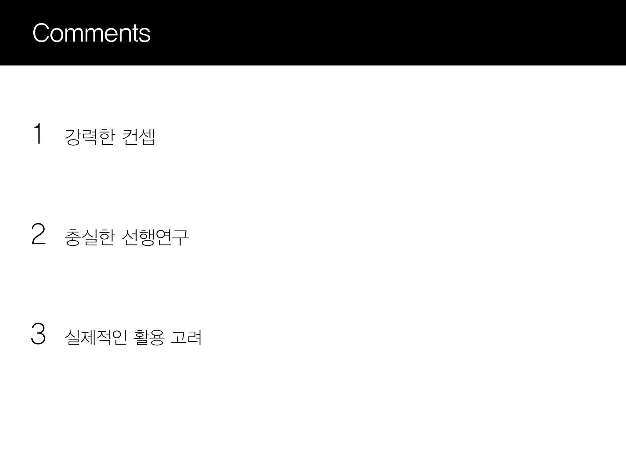 Comments


1   강력한 컨셉




2   충실한 선행연구




3   실제적인 활용 고려
 