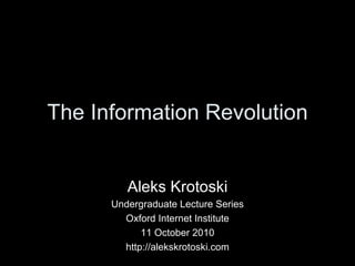 The Information Revolution Aleks Krotoski Undergraduate Lecture Series Oxford Internet Institute 11 October 2010 http://alekskrotoski.com 