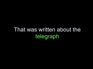 That was written about the  telegraph 