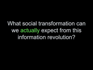 What social transformation can we  actually  expect from this information revolution? 