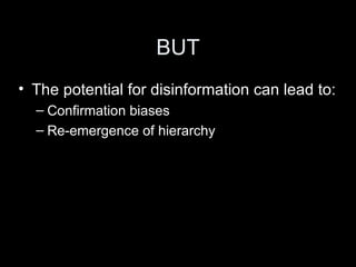 BUT The potential for disinformation can lead to: Confirmation biases Re-emergence of hierarchy 