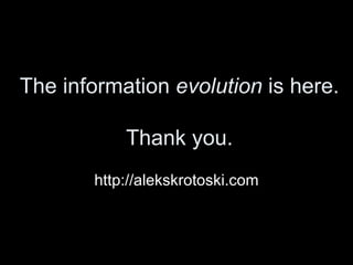 The information  evolution  is here. Thank you. http://alekskrotoski.com 