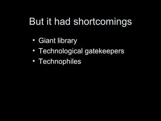 But it had shortcomings Giant library Technological gatekeepers Technophiles 