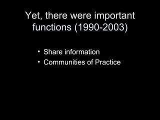 Yet, there were important functions (1990-2003) Share information Communities of Practice 