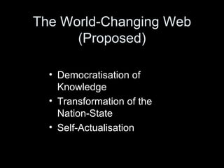 The World-Changing Web (Proposed) Democratisation of Knowledge Transformation of the Nation-State Self-Actualisation 