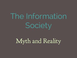 The Information
Society
Myth and Reality
 
