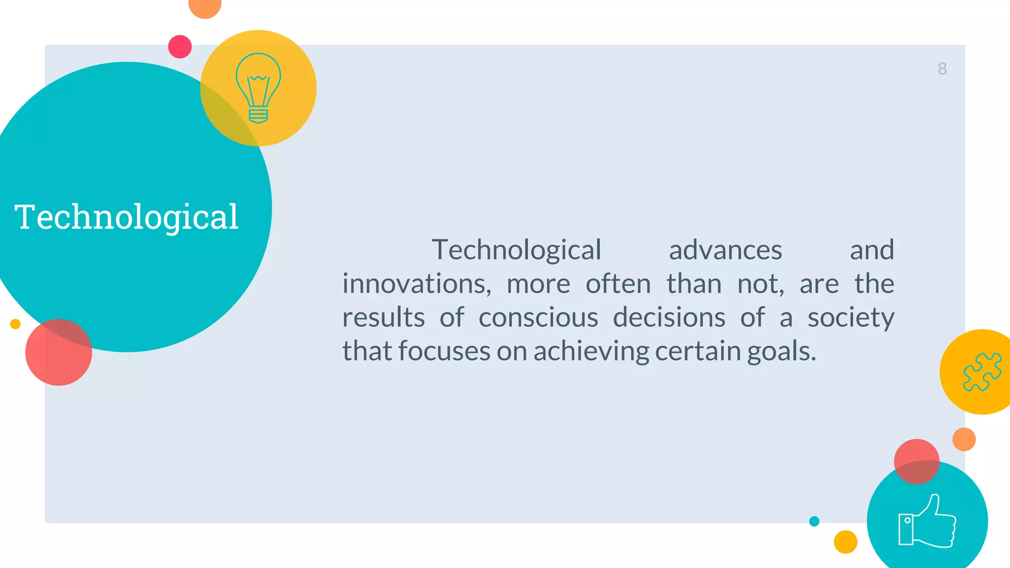 Technological
Technological advances and
innovations, more often than not, are the
results of conscious decisions of a society
that focuses on achieving certain goals.
8
 