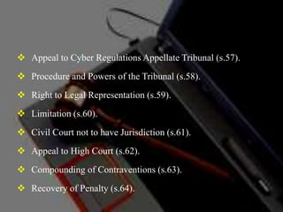  Appeal to Cyber Regulations Appellate Tribunal (s.57).
 Procedure and Powers of the Tribunal (s.58).
 Right to Legal Representation (s.59).
 Limitation (s.60).
 Civil Court not to have Jurisdiction (s.61).
 Appeal to High Court (s.62).
 Compounding of Contraventions (s.63).
 Recovery of Penalty (s.64).
 