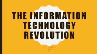 THE INFORMATION
TECHNOLOGY
REVOLUTION
C A R L A G Ó M E Z
S I G
2 0 1 8 - 1
 