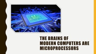 THE BRAINS OF
MODERN COMPUTERS ARE
MICROPROCESSORS
 