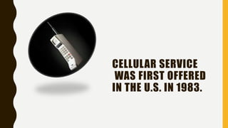 CELLULAR SERVICE
WAS FIRST OFFERED
IN THE U.S. IN 1983.
 