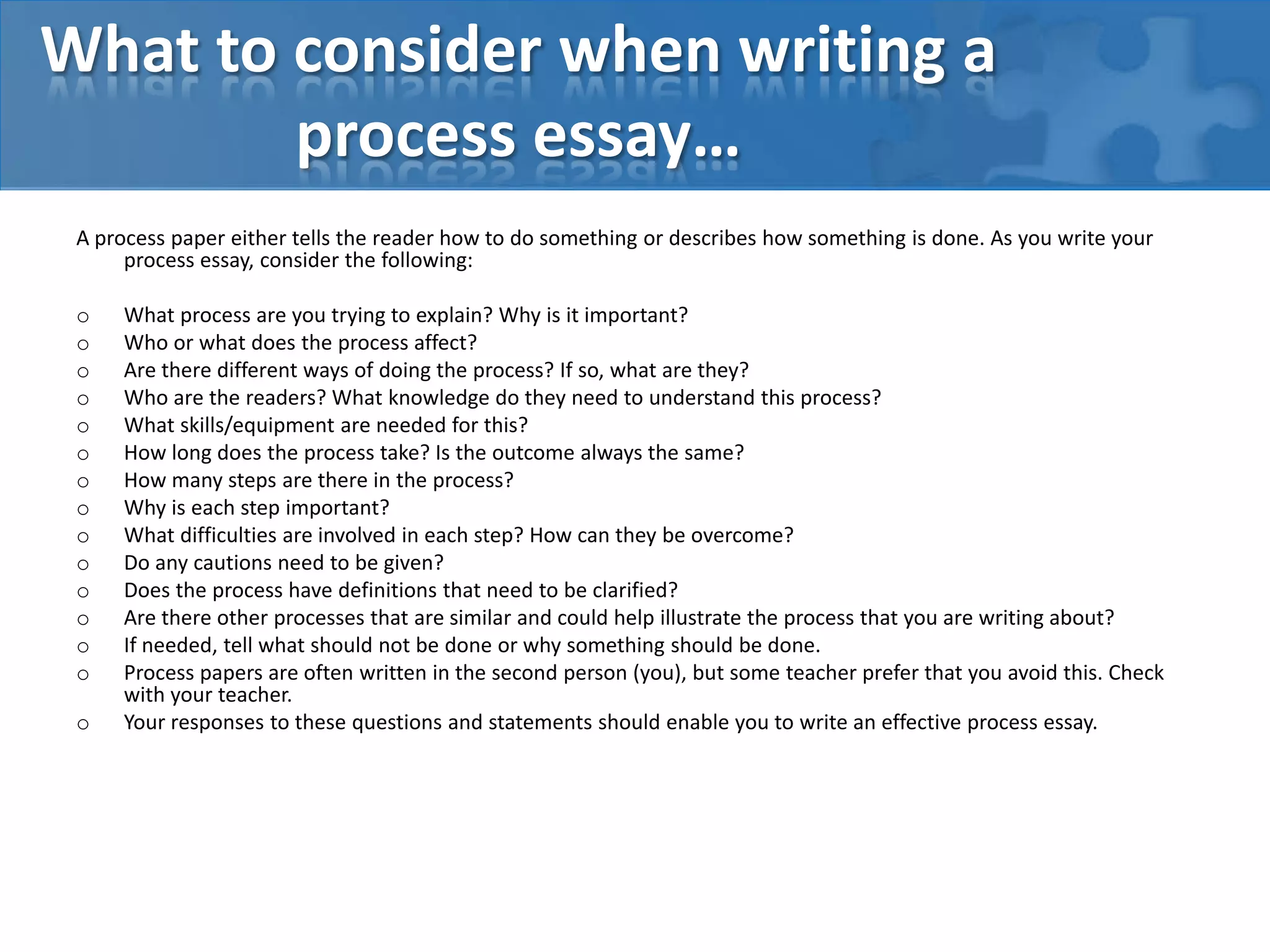 Two Types of Process Essays• “How to do Something” – Instructional	– Reader could duplicate if so desires	– How to embalm a corpse	– How to write an essay• “How Something Happens” - Informational	– Usually things too big or too small to be 		duplicated by the reader	– How a star is formed	– How O2 and H2 combine to form water