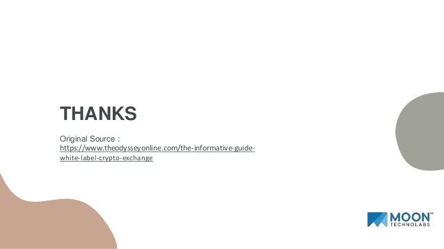 THANKS
Original Source :
https://www.theodysseyonline.com/the-informative-guide-
white-label-crypto-exchange
 