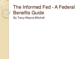 The Informed Fed - A Federal
Benefits Guide
By Tracy Wayne Mitchell

 