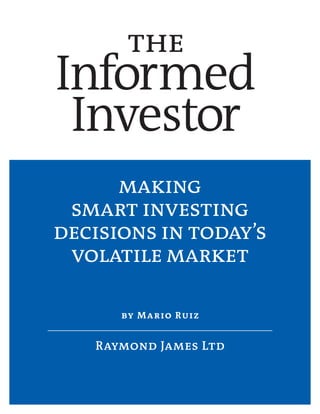 the
Informed
 Investor
      making
 smart investing
decisions in today’s
 volatile market

      by M a r io R u i z


   Raymond James Ltd
 