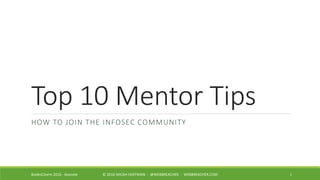 Top 10 Mentor Tips
HOW TO JOIN THE INFOSEC COMMUNITY
BsidesCharm 2016 - Keynote © 2016 MICAH HOFFMAN - @WEBBREACHER - WEBBREACHER.COM 1
 