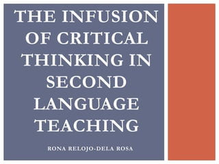 RONA RELOJO-DELA ROSA
THE INFUSION
OF CRITICAL
THINKING IN
SECOND
LANGUAGE
TEACHING
 