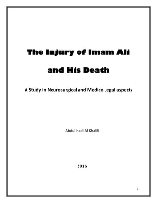1
The Injury of Imam Ali
and His Death
A Study in Neurosurgical and Medico Legal aspects
Abdul Hadi Al Khalili
2016
 