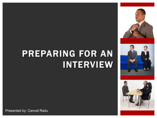 PREPARING FOR AN INTERVIEW Presented by: Cancel Radu  