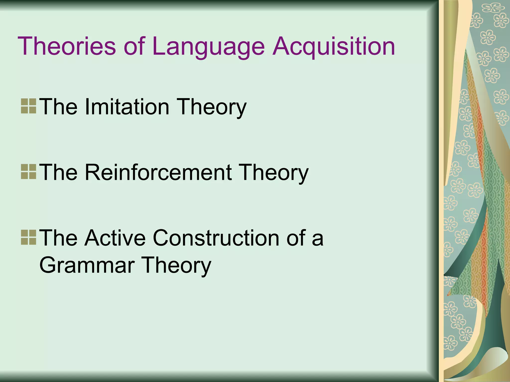 Theories of Language Acquisition The Imitation Theory The Reinforcement Theory The Active Construction of a Grammar Theory  