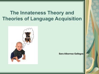 The Innateness Theory and Theories of Language Acquisition Sara Albornoz Gallegos 