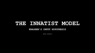 THE INNATIST MODEL
KRASHEN’S INPUT HYPOTHESIS
HANS ARNAIZ
 