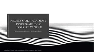 NEURO GOLF ACADEMY
INNER GAME IDEAS
FOR GREAT GOLF
NeuroScience Advances in Teaching Golf
Created by Dr. Dunkley Neuro Golf Academy, Wix 2022 Copyright All Rights Reserved.
 