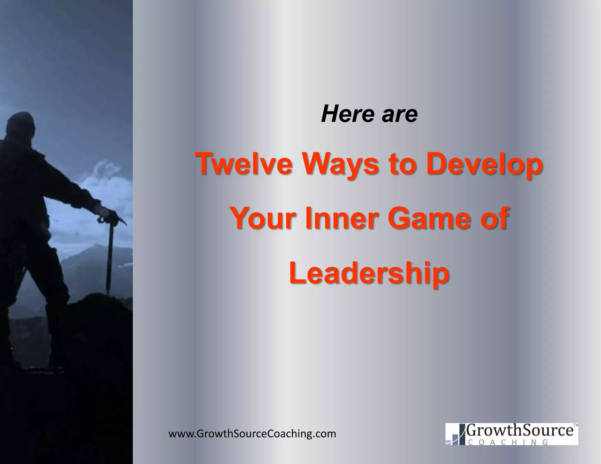 www.GrowthSourceCoaching.com
Here are
Twelve Ways to Develop
Your Inner Game of
Leadership
 