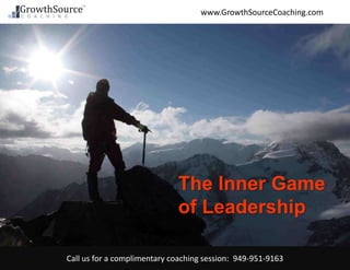 Call us for a complimentary coaching session: 949-951-9163
www.GrowthSourceCoaching.com
The Inner Game
of Leadership
 