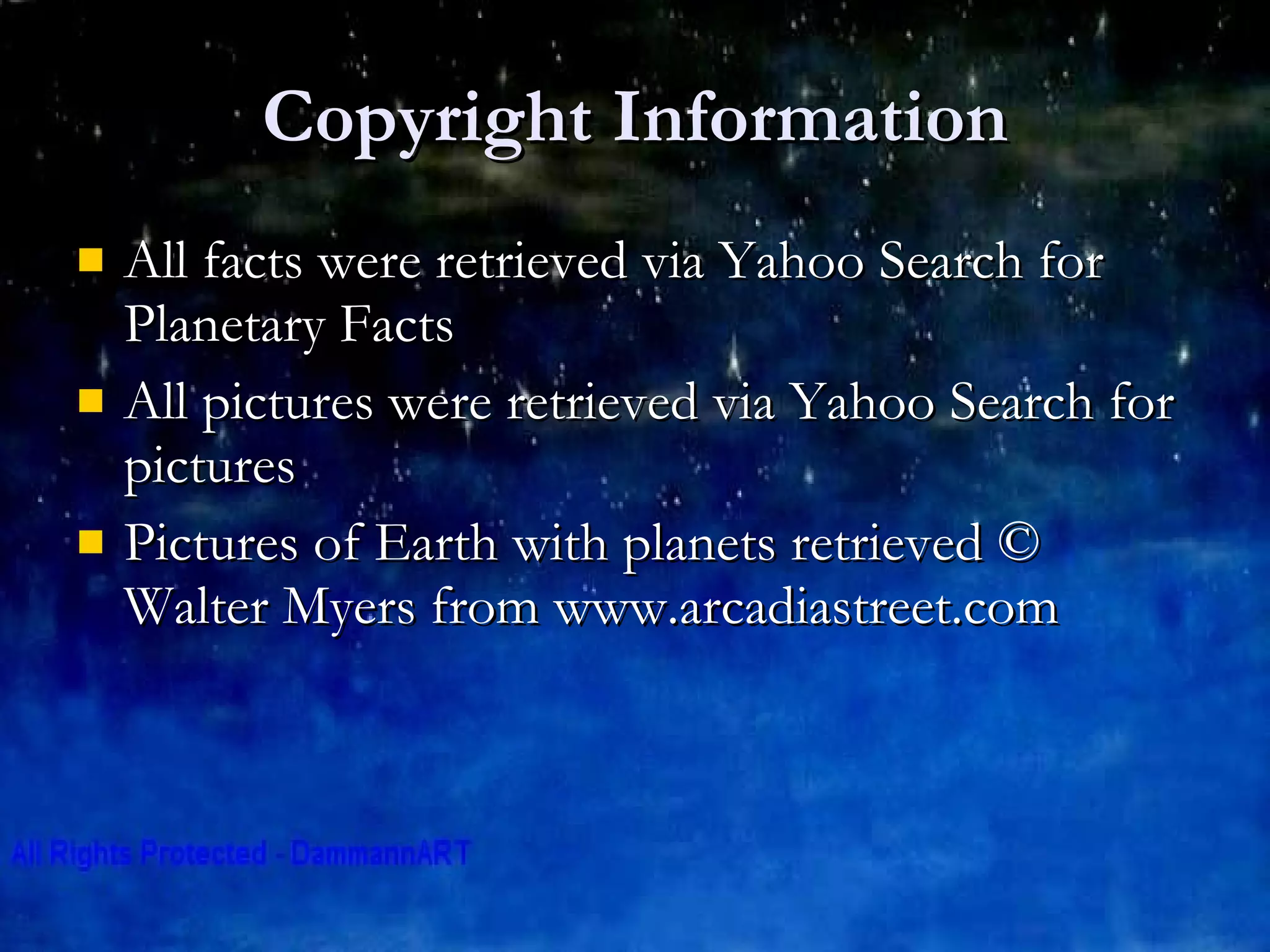 Copyright Information All facts were retrieved via Yahoo Search for Planetary Facts All pictures were retrieved via Yahoo Search for pictures Pictures of Earth with planets retrieved © Walter Myers from www.arcadiastreet.com 