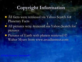 Copyright Information All facts were retrieved via Yahoo Search for Planetary Facts All pictures were retrieved via Yahoo Search for pictures Pictures of Earth with planets retrieved © Walter Myers from www.arcadiastreet.com 