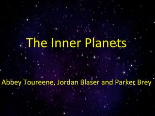 The inner planets  By: Jordan, Parker and Abbey The Inner Planets Abbey Toureene, Jordan Blaser and Parker Brey 