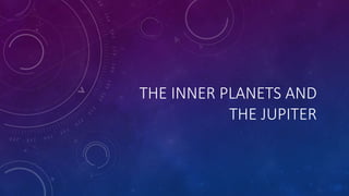 THE INNER PLANETS AND
THE JUPITER
 