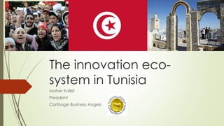 The innovation eco-
system in Tunisia
Maher Kallel
President
Carthage Business Angels
 
