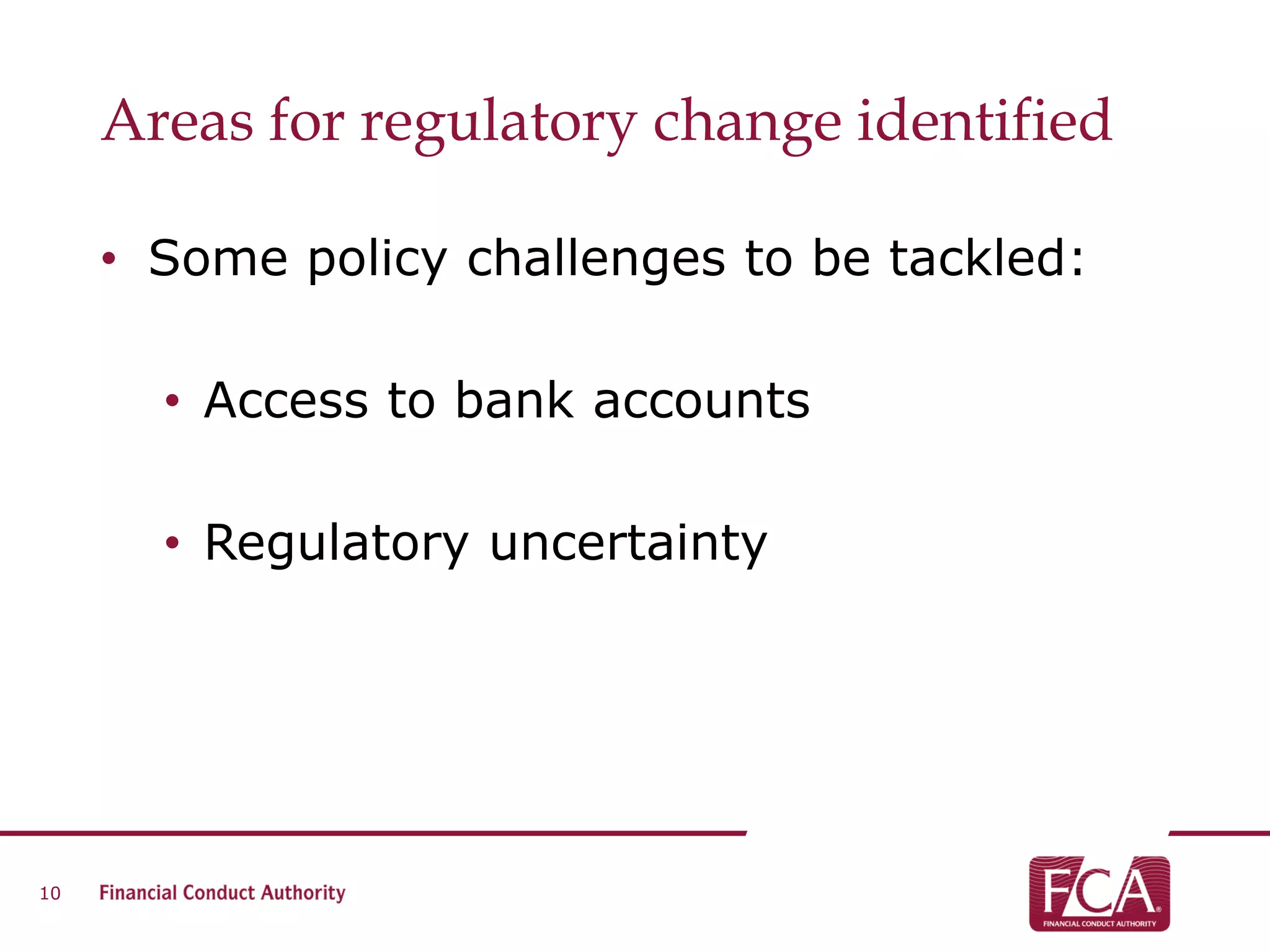 Areas for regulatory change identified
• Some policy challenges to be tackled:
• Access to bank accounts
• Regulatory uncertainty
10
 