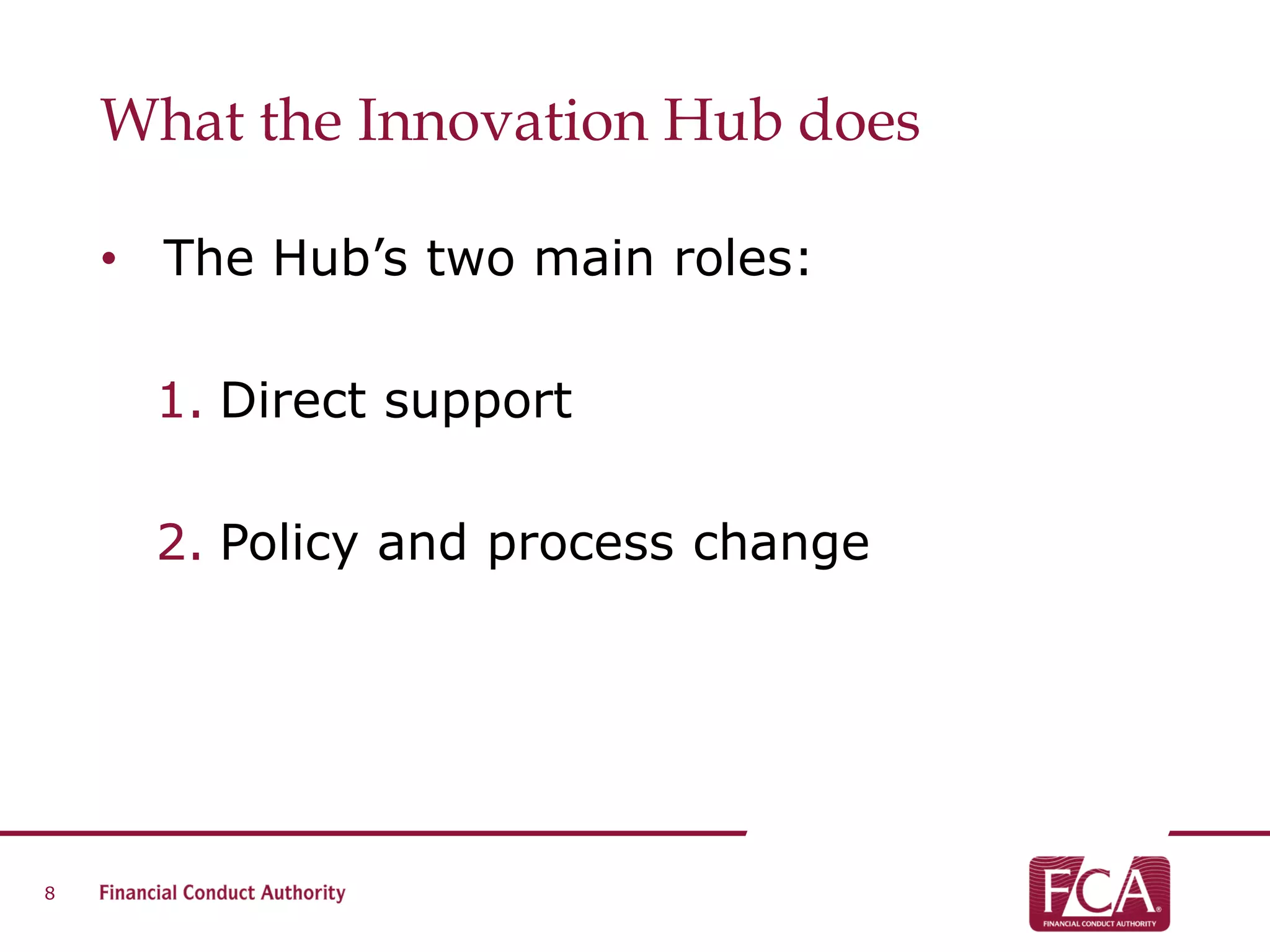What the Innovation Hub does
• The Hub’s two main roles:
1. Direct support
2. Policy and process change
8
 