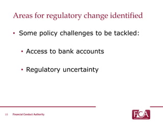 Areas for regulatory change identified
• Some policy challenges to be tackled:
• Access to bank accounts
• Regulatory uncertainty
10
 