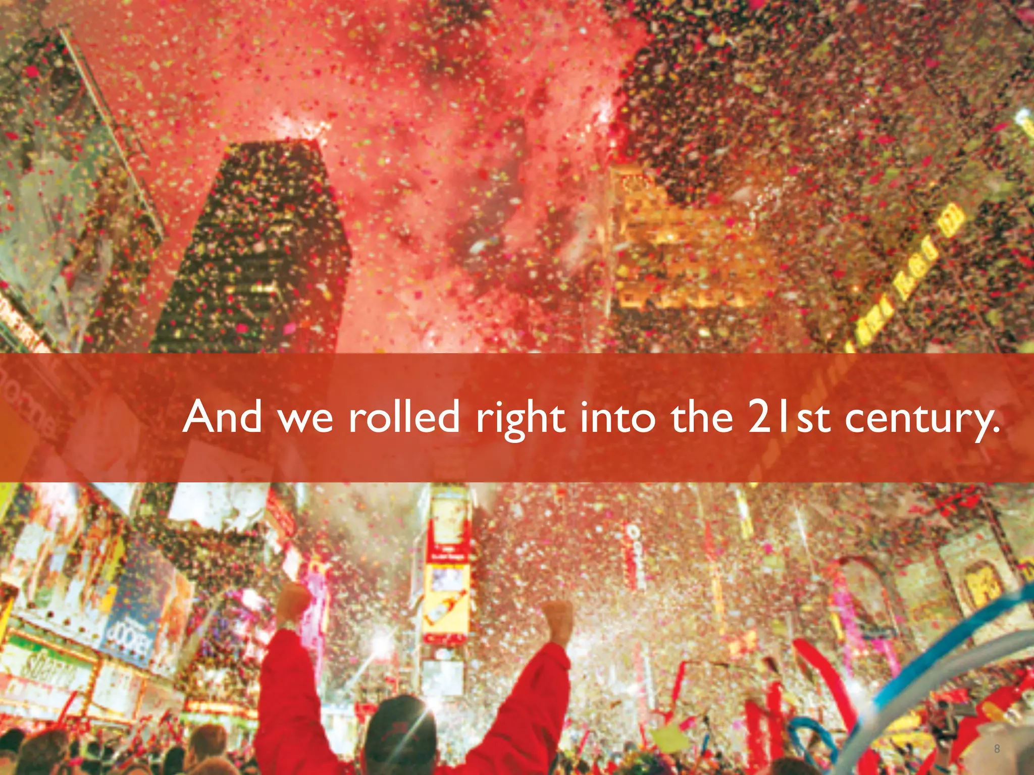 And we rolled right into the 21st century.




Luminary Labs                                            8
 