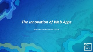The Innovation of Web Apps
Sam Bark and Adam Lee, Esri UK
 