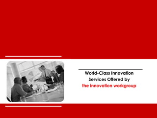 world-class innovation
the innovation workgroup
0
World-Class Innovation
Services Offered by
the innovation workgroup
 