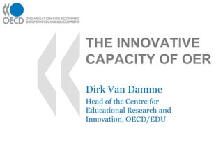 THE INNOVATIVE
CAPACITY OF OER
Dirk Van Damme
Head of the Centre for
Educational Research and
Innovation, OECD/EDU
 