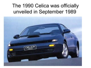 The 1990 Celica was officially
unveiled in September 1989
 